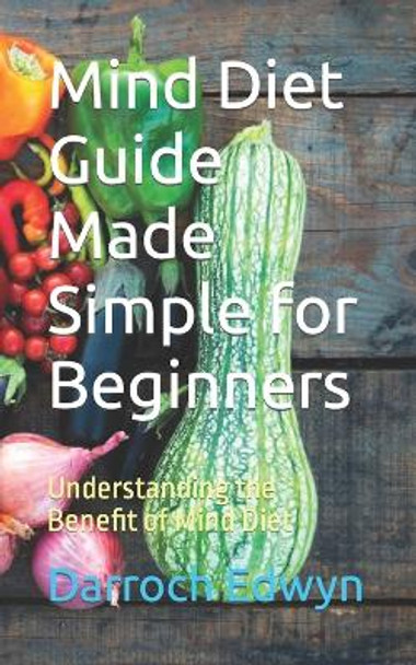 Mind Diet Guide Made Simple for Beginners: Understanding the Benefit of Mind Diet by Darroch Edwyn 9798863265889