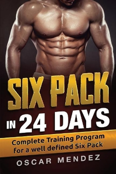 Six Pack in 24 Days: Complete Training Program for a Well Defined Six Pack by Research Analyst Oscar Mendez 9781979309929