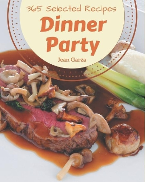 365 Selected Dinner Party Recipes: Best-ever Dinner Party Cookbook for Beginners by Jean Garza 9798669946555