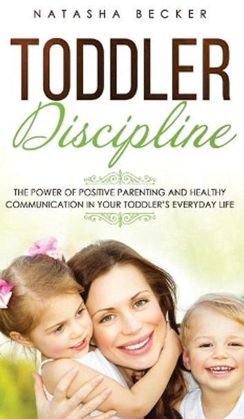 Toddler Discipline: The Power Of Positive Parenting And Healthy Communication In Your Toddler's Everyday Life by Natasha Becker 9783903331419