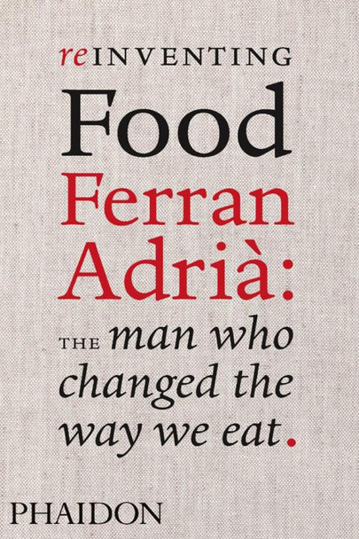 Reinventing Food; Ferran Adria: The Man Who Changed The Way We Eat by Colman Andrews