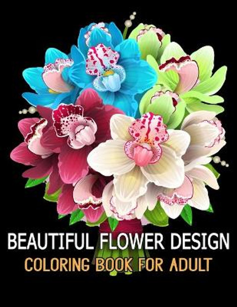 Beautiful Flower Design Coloring Book for Adult: Relax, Recharge and Refresh Yourself Cute Fantasy Flower Designs for Stress Relief, Meditation, Creativity and Relaxation. by Azberry Book 9798674172345