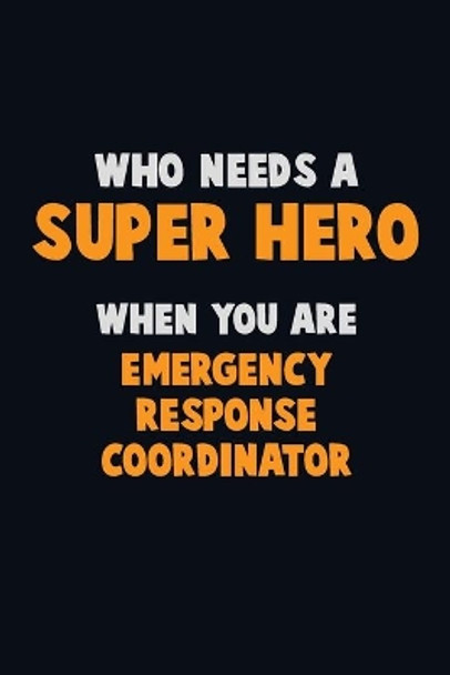 Who Need A SUPER HERO, When You Are Emergency Response Coordinator: 6X9 Career Pride 120 pages Writing Notebooks by Emma Loren 9781712590652