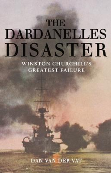 The Dardanelles Disaster: Winston Churchill's Greatest Failure by Dan Van der Vat