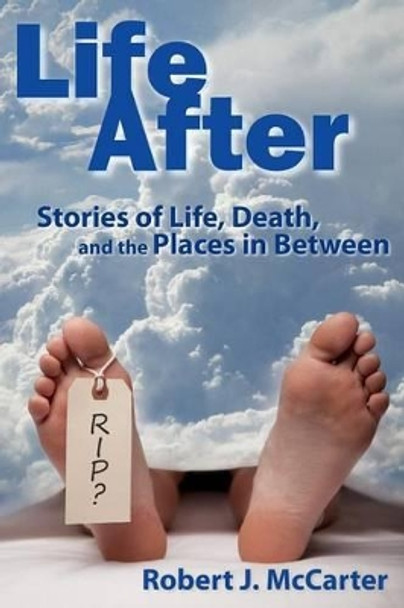 Life After: Stories of Life, Death, and the Places in Between by Robert J McCarter 9781941153949