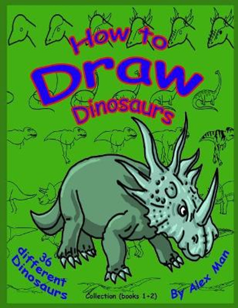 How to Draw Dinosaurs - Collection (book 1+2): Color version. by Alex Man 9781729748008