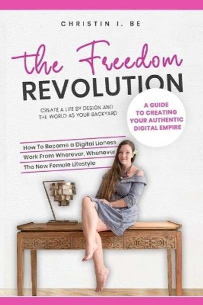The Freedom Revolution - A guide to creating your authentic digital nomad empire: Create a life by design and the world as your backyard by Christin I Be 9781656890160