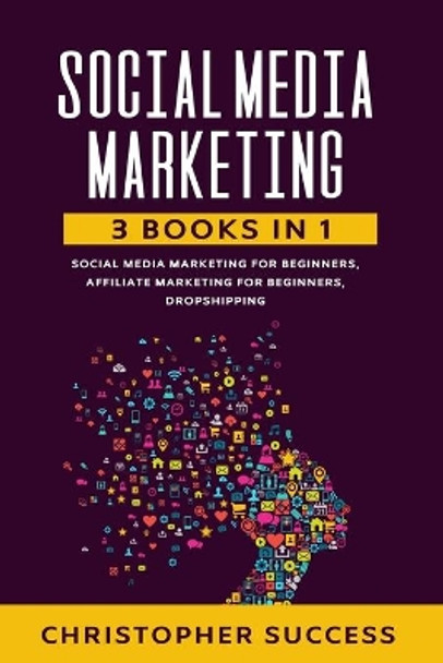 Social Media Marketing: 3 Books in 1: Social Media for Beginners, Affiliate Marketing for Beginners & Dropshipping by Christopher Success 9781678540166