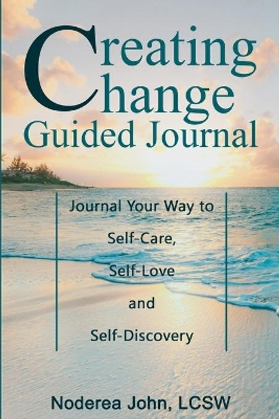 Creating Change Guided Journal: Journal your way to Self-Care, Self-Love and Self-Discovery by Lcsw Noderea John 9781716514418