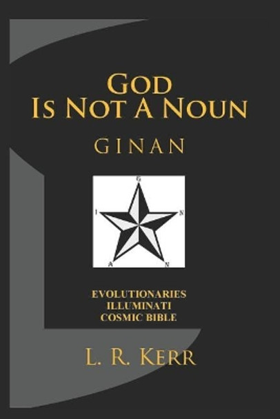 God Is Not a Noun: Ginan: Evolutionaries Illuminati Cosmic Bible by Lee Kerr 9781793242327