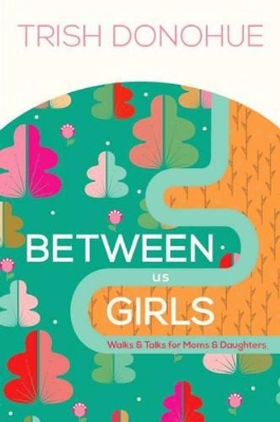 Between Us Girls: Walks & Talks for Moms and Daughters by Trish Donohue 9781942572770