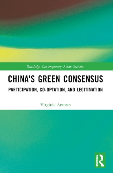 China's Green Consensus: Participation, Co-optation, and Legitimation by Virginie Arantes 9781032138831
