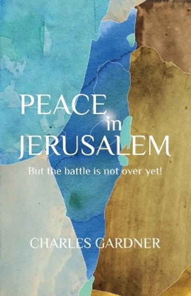 Peace in Jerusalem But the Battle Is Not Over Yet! by Charles Gardner 9781941173107