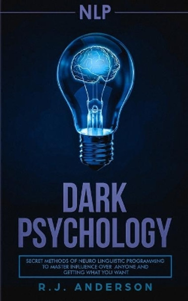 nlp: Dark Psychology - Secret Methods of Neuro Linguistic Programming to Master Influence Over Anyone and Getting What You Want (Persuasion, How to Analyze People) by R J Anderson 9781951030773