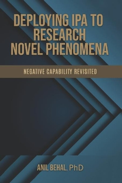 Deploying IPA to Research Novel Phenomena: Negative Capability Revisited by Anil Behal 9798500547217