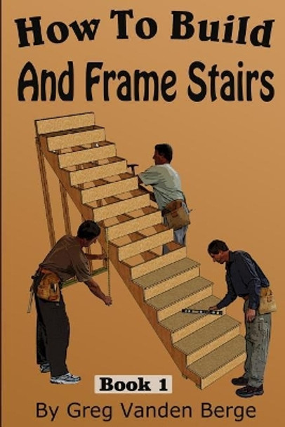 How To Frame And Build Stairs by Greg Vanden Berge 9781512271270