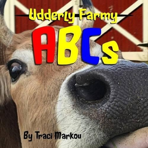 Udderly Farmy ABCs by Traci Markou 9781508822219