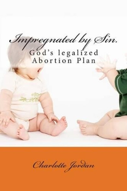 Impregnated by Sin.: God's legalized Abortion Plan by Charlotte D Jordan 9781494854577