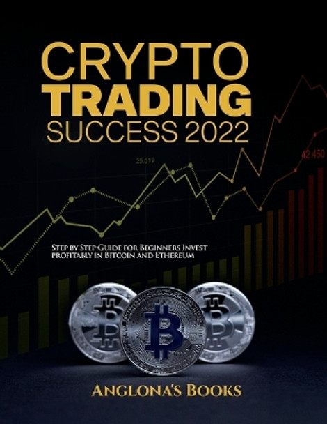 Crypto Trading Success 2022: Step by Step Guide for Beginners Invest profitably in Bitcoin and Ethereum by Anglona's Books 9781804343388