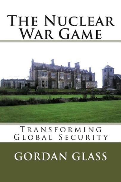 The Nuclear War Game: Transforming Global Security by Gordan Glass 9781910268025