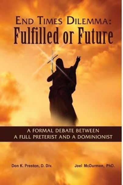 End Times Dilemma: Fulfilled or Future?: A Formal Debate Between a Full Preterist and a Dominionist by MR Don K Preston D DIV 9781937501099