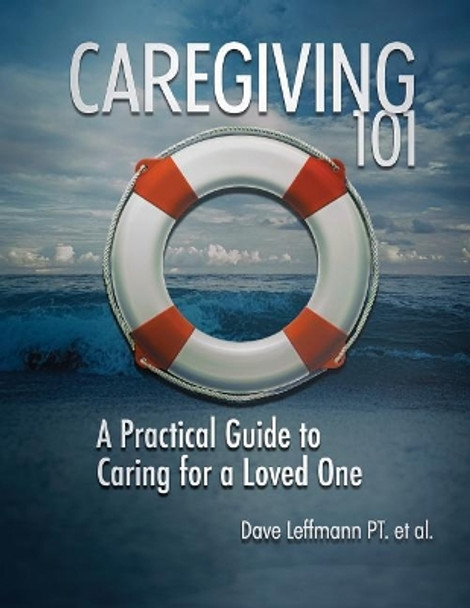 Caregiving 101: A Practical Guide to Caring for a Loved One by Dave Leffmann 9781940333151