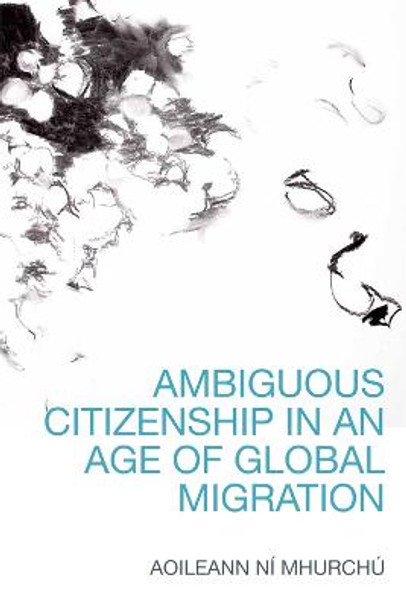 Ambiguous Citizenship in an Age of Global Migration by Aoileann Ni Mhurchu