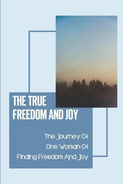 The True Freedom And Joy: The Journey Of One Woman Of Finding Freedom And Joy: Trust In The Lord by Alfonzo Vollstedt 9798542053714