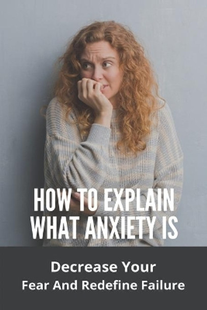 How To Explain What Anxiety Is: Decrease Your Fear And Redefine Failure: Cognitive Anxiety Management Techniques by Dong Pinkowski 9798729225446