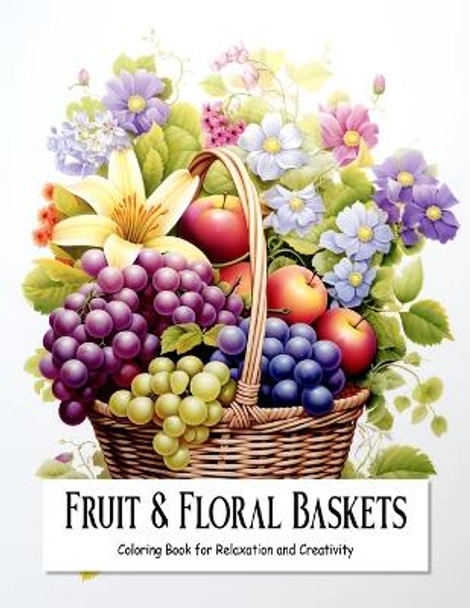 Fruit and Floral Baskets: Coloring Book for Teens and Adults Filled with Blooming Flowers and Fruits for Relaxation and Creativity by Creative Therapy Hub 9798879363777