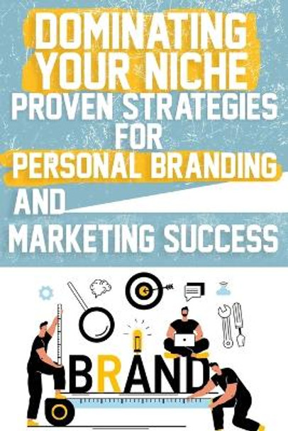 Dominating Your Niche Proven Strategies for Personal Branding and Marketing Success: Elevate your brand with proven strategies in personal branding, marketing, and monetization. by Joshua L Savage 9798879757521