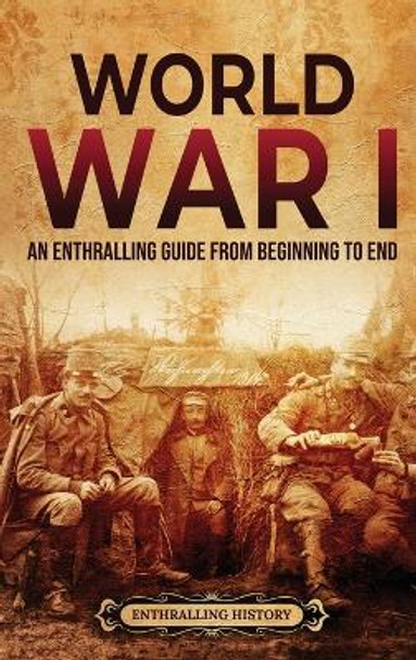 World War I: An Enthralling Guide from Beginning to End by Enthralling History 9798887650081