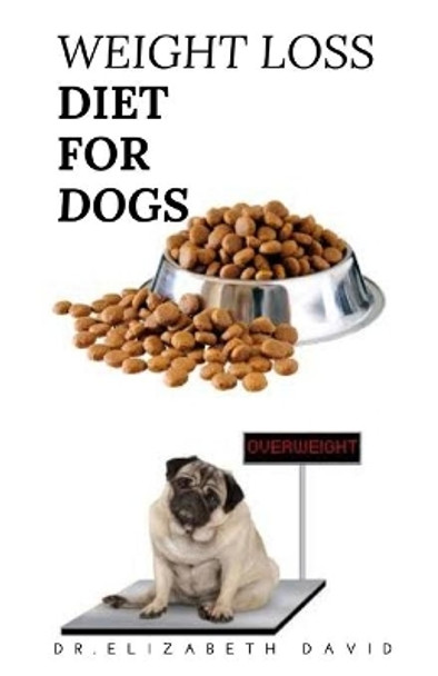 Weight Loss Diet for Dogs: Weight Loss Recipe and Cookbook For Your Canine by Dr Elizabeth David 9798640133066