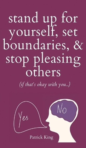 Stand Up For Yourself, Set Boundaries, & Stop Pleasing Others (if that's okay with you?) by Patrick King 9781647434212