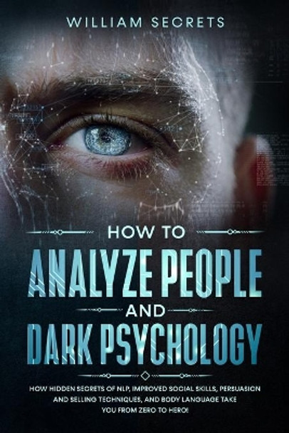 How To Analyze People and Dark Psychology: How Hidden Secrets Of NLP, Improved Social Skills, Persuasion And Selling Techniques, And Body Language Take You From Zero To Hero! by William Secrets 9798640420074