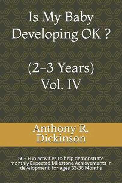 Is My Baby Developing OK ? (2-3 Years) Vol. IV: 50+ Fun activities to help demonstrate monthly Expected Milestone Achievements in development, for ages 33-36 Months by Anthony R Dickinson 9798642529188