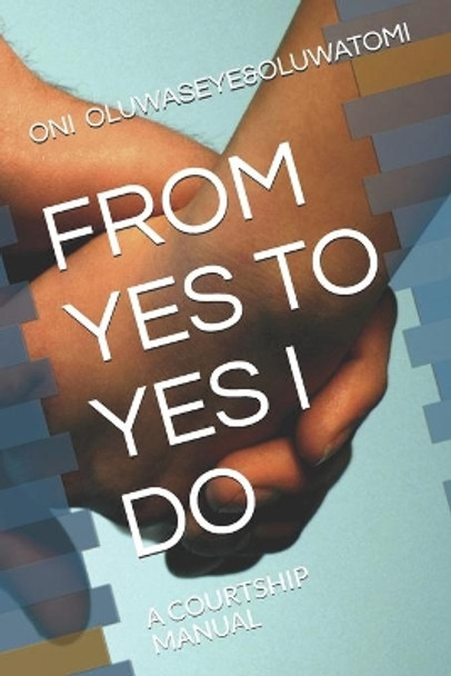 From Yes to Yes I Do: A Courtship Manual by Oni Oluwatomi 9798650993278