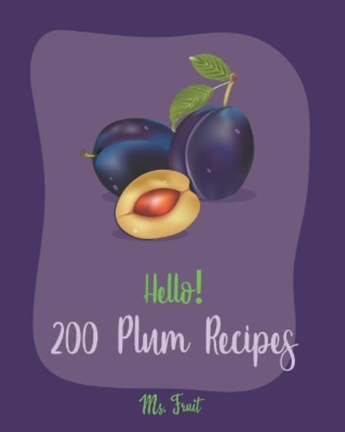 Hello! 200 Plum Recipes: Best Plum Cookbook Ever For Beginners [Book 1] by MS Fruit 9798619510768