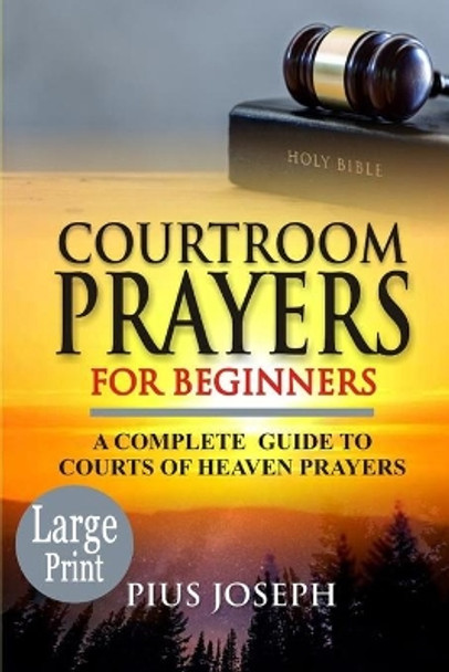 Courtroom Prayers for Beginners: A Complete Guide to Courts of Heaven Prayers by Pius Joseph 9798658893433