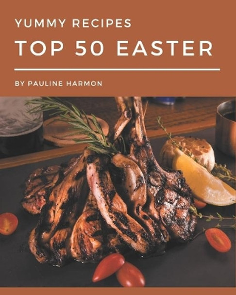 Top 50 Yummy Easter Recipes: Happiness is When You Have a Yummy Easter Cookbook! by Pauline Harmon 9798689576251