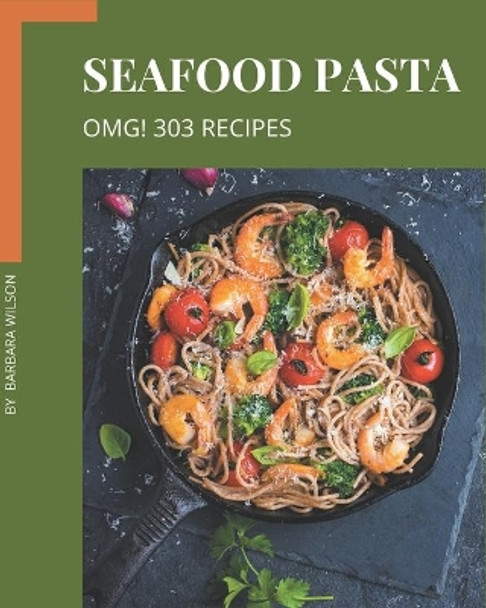 OMG! 303 Seafood Pasta Recipes: Greatest Seafood Pasta Cookbook of All Time by Barbara Wilson 9798567607985
