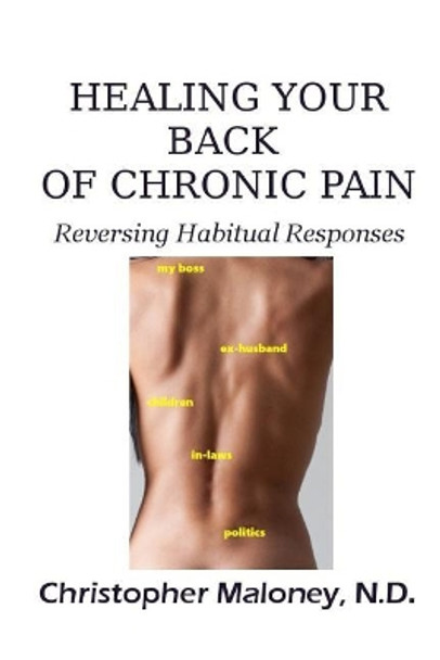 Healing Your Back of Chronic Pain: Reversing Habitual Responses by Dr Christopher J Maloney N D 9781976214974