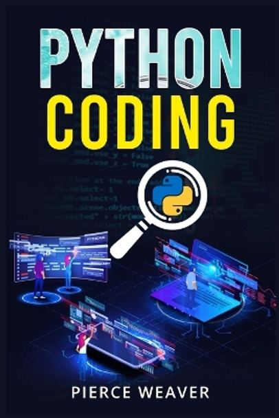 Python Coding: Become a Coder Fast. Machine Learning, Data Analysis Using Python, Code-Creation Methods, and Beginner's Programming Tips and Tricks (2022 Crash Course for Newbies) by Pierce Weaver 9783986536251