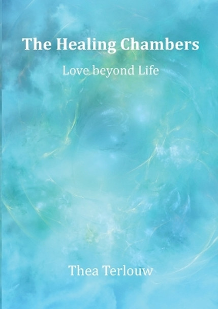 The Healing Chambers: Love beyond Life by Thea Terlouw 9789493071285