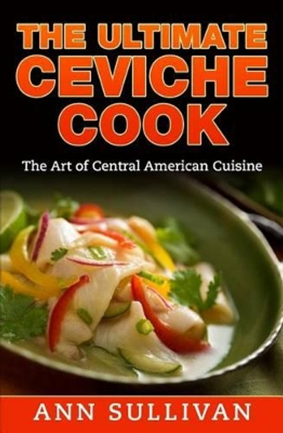 The Ultimate Ceviche Chef: The Art Of Central American Cuisine by Ann Sullivan 9781540345783