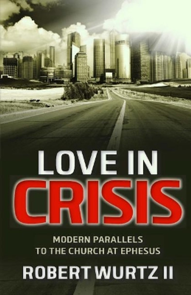 Love In Crisis: Modern Parallels to the Church at Ephesus by Robert Wurtz II 9781979637916