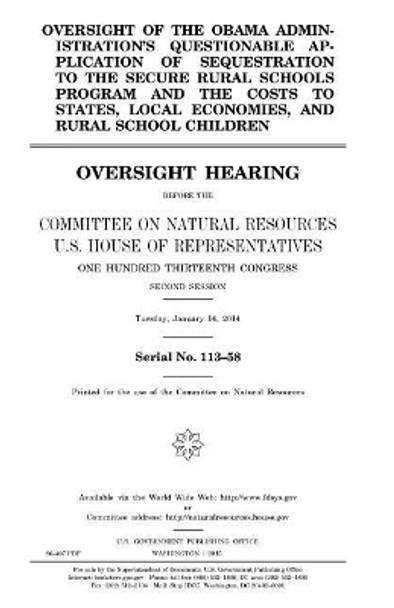 Oversight of the Obama administration's questionable application of sequestration to the Secure Rural Schools Program and the costs to states, local economies, and rural school children by United States House of Representatives 9781981424801