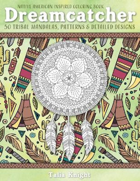 Native American Inspired Coloring Book: Dreamcatcher: 50 Tribal Mandalas, Patterns & Detailed Designs by Talia Knight 9781981655083