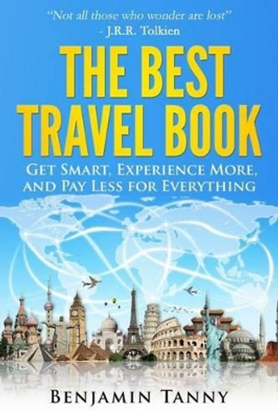 The Best Travel Book: Get Smart, Experience More, And Pay Less For Everything by Benjamin Tanny 9781503134225