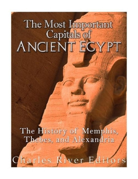 The Most Important Capitals of Ancient Egypt: The History of Memphis, Thebes, and Alexandria by Charles River Editors 9781985726130